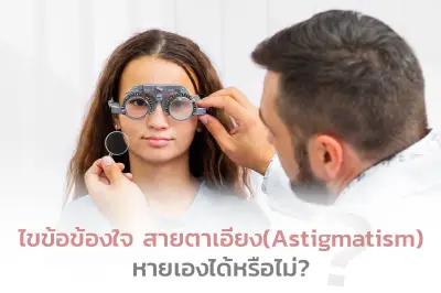  ไขข้อข้องใจ สายตาเอียง (Astigmatism) หายเองได้หรือไม่